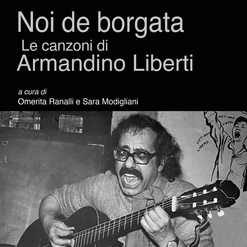 Copertina del libro “Noi de borgata – Le canzoni di Armandino Liberti”. Sotto il titolo e la scritta “a cura di Omerita Ranalli e Sara Modigliani” c’è una foto in bianco e nero che ritrare Armandino Liberti mentre canta con rabbia, a occhi chiusi dietro gli occhialoni da vista spessi e con la bocca spalancata sotto i baffoni neri, accompagnandosi con una chitarra classica.
